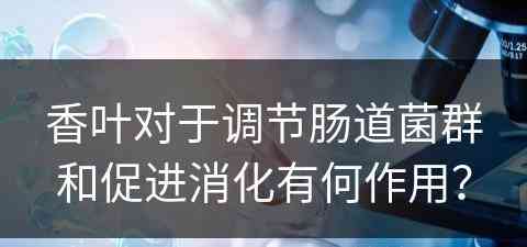 香叶对于调节肠道菌群和促进消化有何作用？